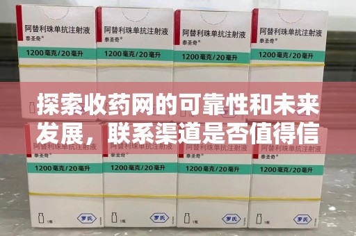 全国探索收药网的可靠性和未来发展，联系渠道是否值得信赖？