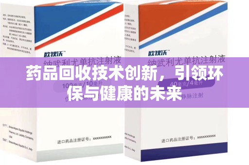 全国药品回收技术创新，引领环保与健康的未来