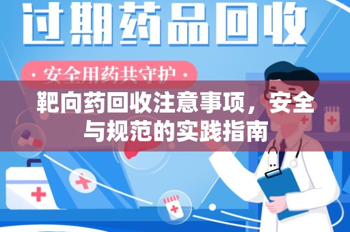 全国靶向药回收注意事项，安全与规范的实践指南