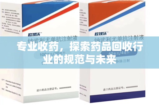 全国专业收药，探索药品回收行业的规范与未来