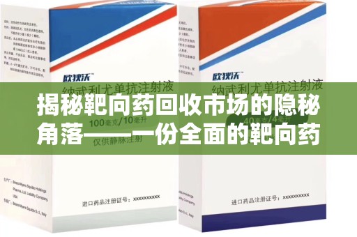 全国揭秘靶向药回收市场的隐秘角落——一份全面的靶向药回收价格表指南