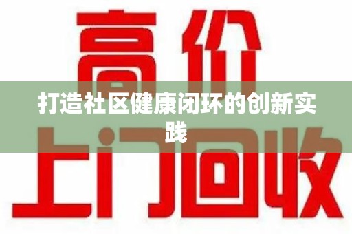 全国打造社区健康闭环的创新实践
