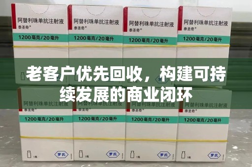全国老客户优先回收，构建可持续发展的商业闭环