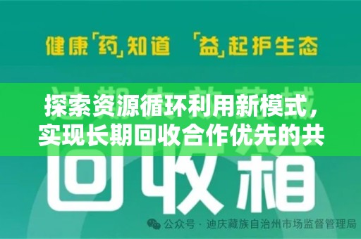 全国探索资源循环利用新模式，实现长期回收合作优先的共赢之道