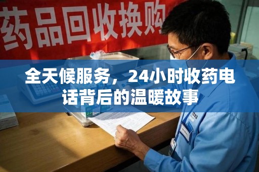 全国全天候服务，24小时收药电话背后的温暖故事