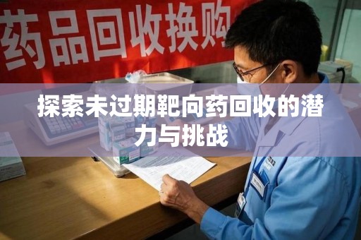 全国探索未过期靶向药回收的潜力与挑战