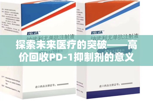 全国探索未来医疗的突破——高价回收PD-1抑制剂的意义与前景