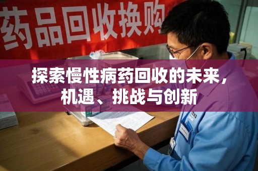 全国探索慢性病药回收的未来，机遇、挑战与创新