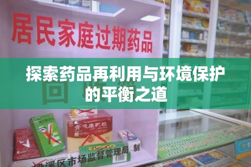 全国探索药品再利用与环境保护的平衡之道