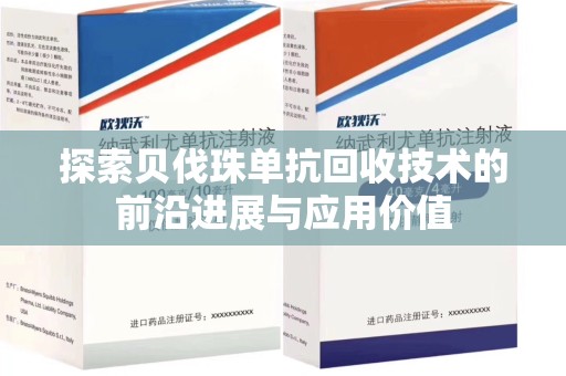 全国探索贝伐珠单抗回收技术的前沿进展与应用价值