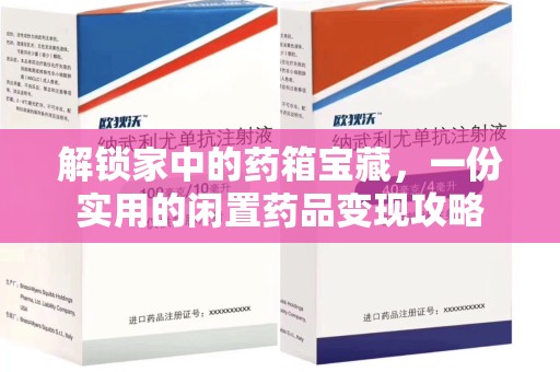 全国解锁家中的药箱宝藏，一份实用的闲置药品变现攻略