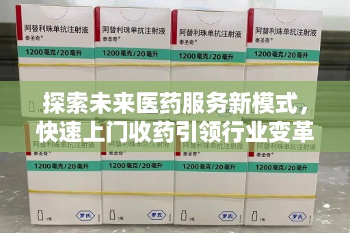 全国探索未来医药服务新模式，快速上门收药引领行业变革