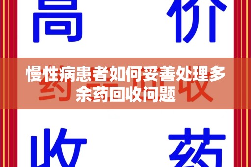 全国慢性病患者如何妥善处理多余药回收问题