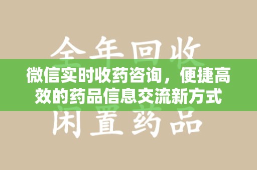 全国微信实时收药咨询，便捷高效的药品信息交流新方式