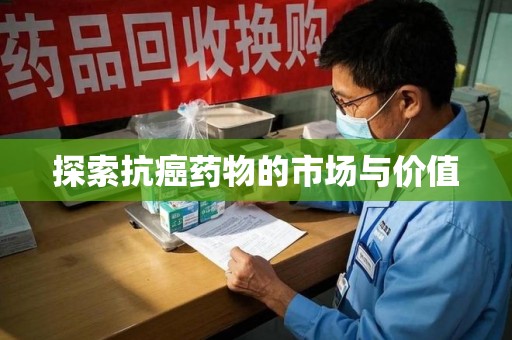 全国探索抗癌药物的市场与价值