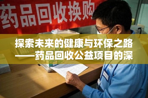 全国探索未来的健康与环保之路——药品回收公益项目的深远意义
