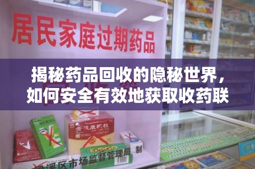 全国揭秘药品回收的隐秘世界，如何安全有效地获取收药联系方式