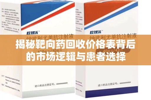 全国揭秘靶向药回收价格表背后的市场逻辑与患者选择