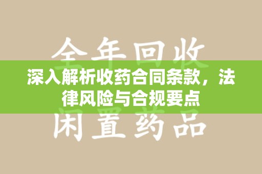 全国深入解析收药合同条款，法律风险与合规要点