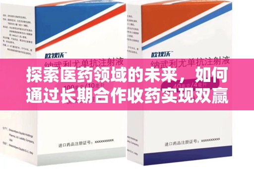 全国探索医药领域的未来，如何通过长期合作收药实现双赢
