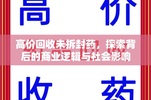 全国高价回收未拆封药，探索背后的商业逻辑与社会影响