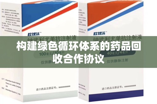 全国构建绿色循环体系的药品回收合作协议