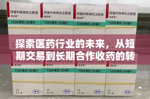 全国探索医药行业的未来，从短期交易到长期合作收药的转变