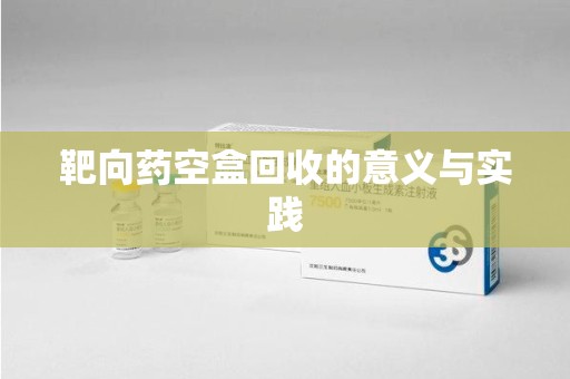 全国靶向药空盒回收的意义与实践