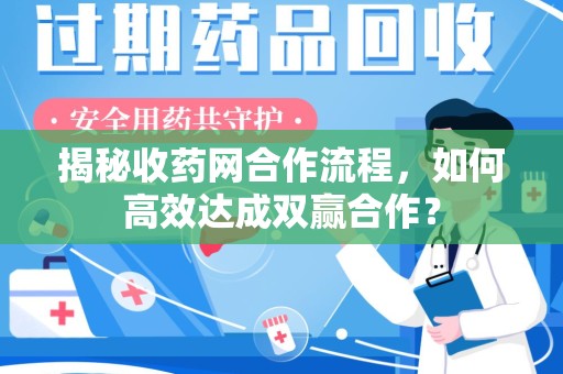 全国揭秘收药网合作流程，如何高效达成双赢合作？