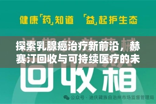 全国探索乳腺癌治疗新前沿，赫赛汀回收与可持续医疗的未来