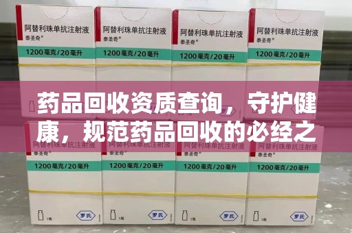 全国药品回收资质查询，守护健康，规范药品回收的必经之路