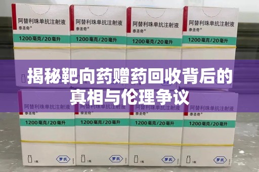 全国揭秘靶向药赠药回收背后的真相与伦理争议