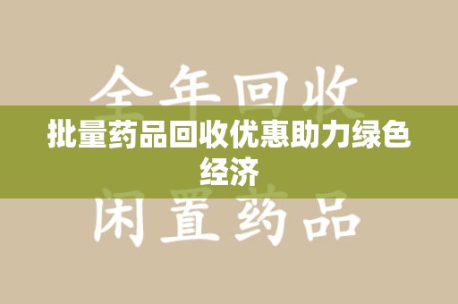 全国批量药品回收优惠助力绿色经济