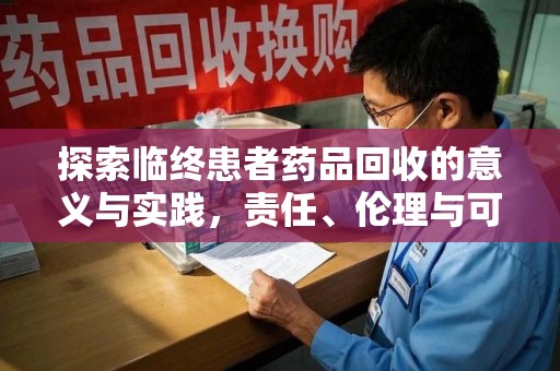 全国探索临终患者药品回收的意义与实践，责任、伦理与可持续发展