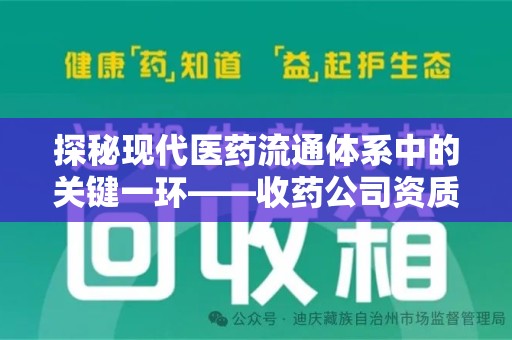 全国探秘现代医药流通体系中的关键一环——收药公司资质查询与规范管理