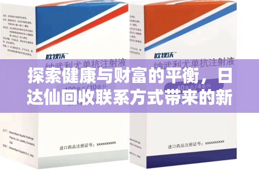 全国探索健康与财富的平衡，日达仙回收联系方式带来的新机遇