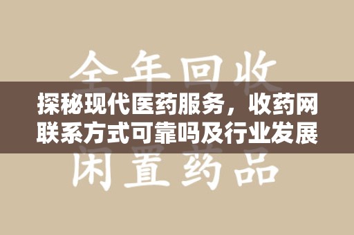 全国探秘现代医药服务，收药网联系方式可靠吗及行业发展趋势