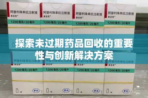 全国探索未过期药品回收的重要性与创新解决方案