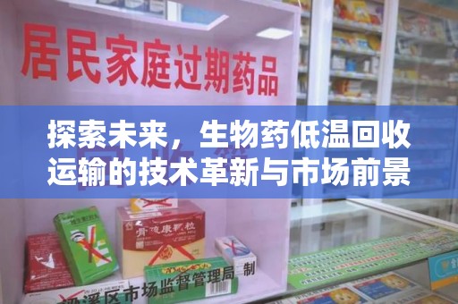 全国探索未来，生物药低温回收运输的技术革新与市场前景