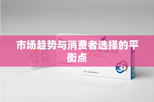 全国市场趋势与消费者选择的平衡点