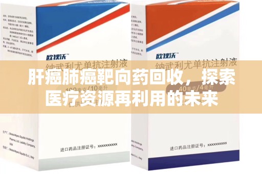 全国肝癌肺癌靶向药回收，探索医疗资源再利用的未来