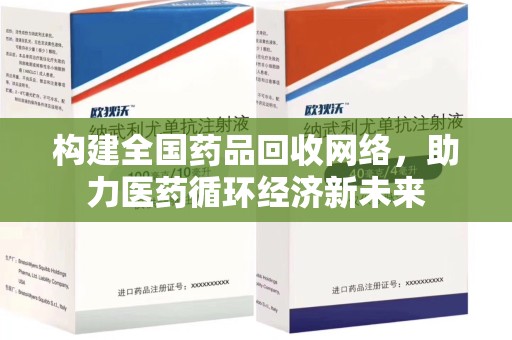 全国构建全国药品回收网络，助力医药循环经济新未来