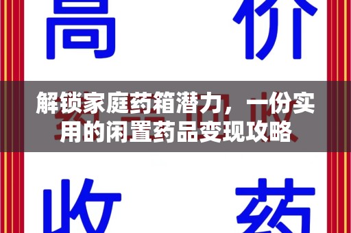 全国解锁家庭药箱潜力，一份实用的闲置药品变现攻略