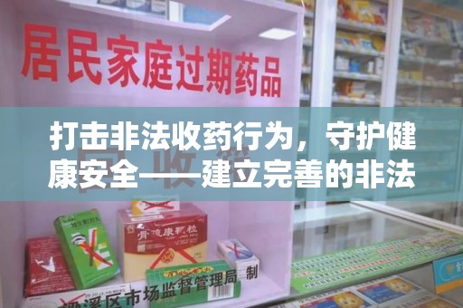 全国打击非法收药行为，守护健康安全——建立完善的非法收药举报渠道