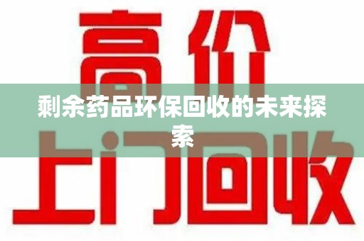 全国剩余药品环保回收的未来探索