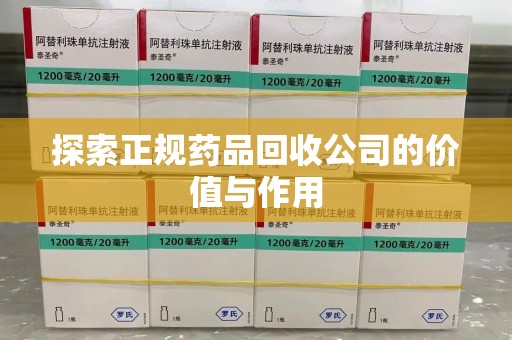 全国探索正规药品回收公司的价值与作用