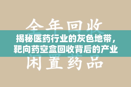 全国揭秘医药行业的灰色地带，靶向药空盒回收背后的产业链