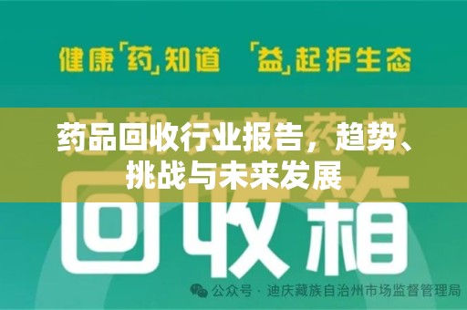 全国药品回收行业报告，趋势、挑战与未来发展