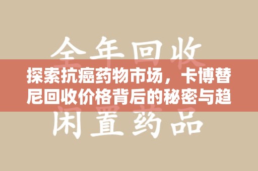 全国探索抗癌药物市场，卡博替尼回收价格背后的秘密与趋势