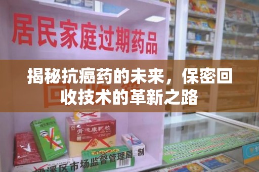全国揭秘抗癌药的未来，保密回收技术的革新之路